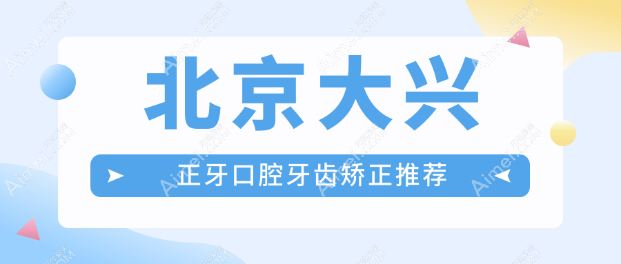 北京大兴正牙口腔牙齿矫正推荐
