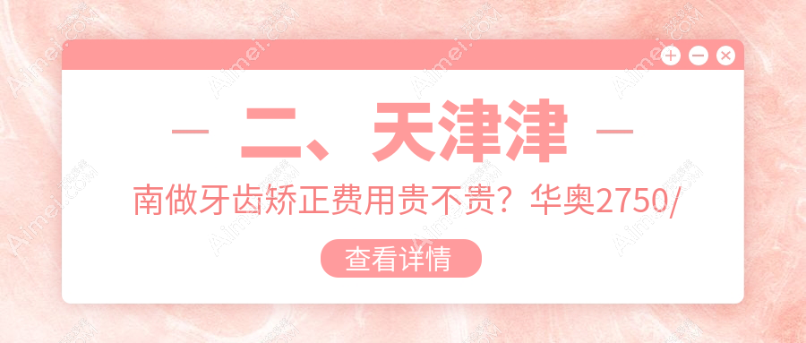 二、天津津南做牙齿矫正费用贵不贵？华奥2750/咿啊3169/皓德2989