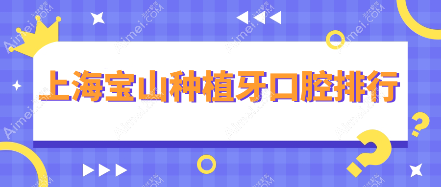 上海宝山区种植牙医院排名及价格表解析，附各院详细地址