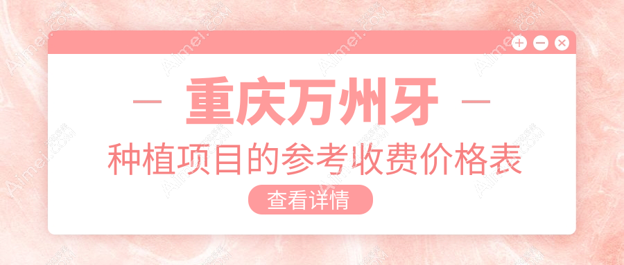 2025重庆万州各口腔医院牙种植价目单,含10家大型牙科费用标准