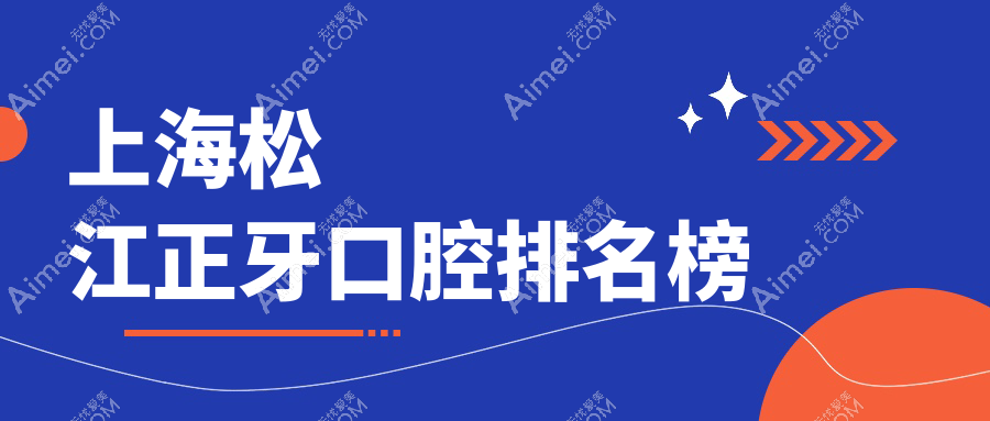 上海松江区正牙优选医院TOP10揭晓：申泉、李忠林等口腔诊所与欧莱美等多机构上榜