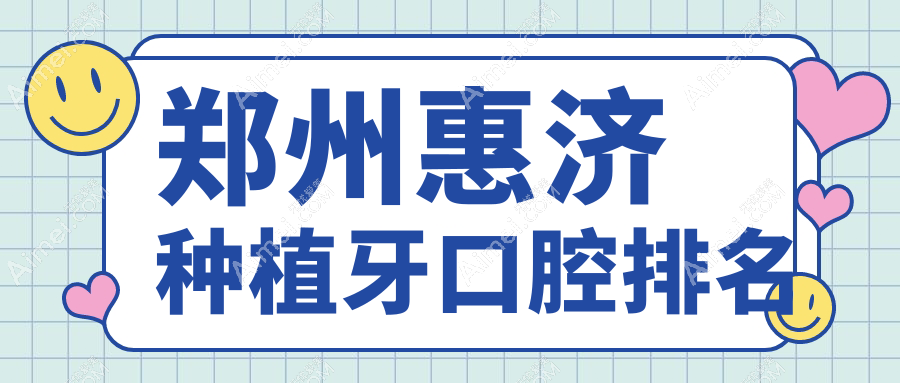郑州惠济区种植牙口腔医院排名揭晓！附详细价格表，助你轻松选对医院