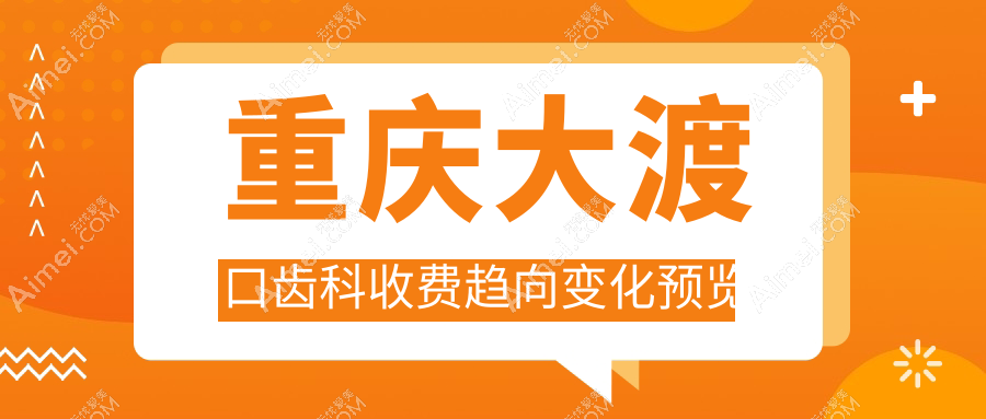 重庆大渡口齿科收费趋向变化预览