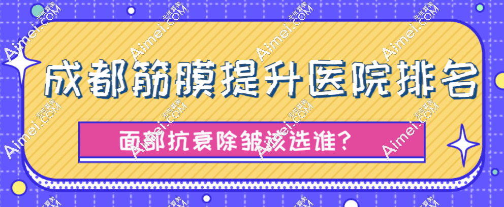 2025成都筋膜提升医院排名:素美|懿和唯美|恒博天姿筋膜提升三件套做的好(均价39800元起)