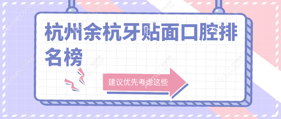 杭州余杭区牙贴面口腔医院精选指南：解读专业机构与详细价格表