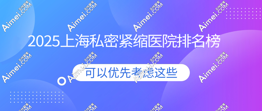 2025上海私密紧缩医院排名榜!五大医院对比,打紧缩针/做阴唇修复/私密整形手术好力推