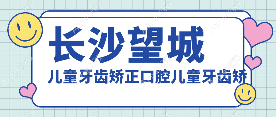 长沙望城儿童牙齿矫正口腔儿童牙齿矫正推荐