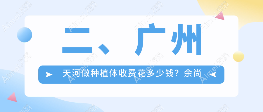 二、广州天河做种植体收费花多少钱？余尚娟1990/优雅联合2260/中家医1888