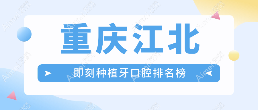 2025年重庆江北区即刻种植牙医院排名前十揭晓:德亚、重生等九家口腔机构与种博士共领风骚