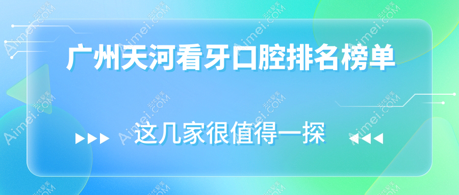 广州天河区看牙攻略：寻找口碑好的口腔医院，附详细价格表及医院地址