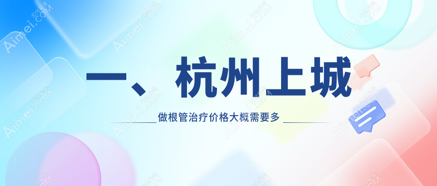 2025年杭州上城区根管治疗费用揭晓，驰美佳哲德等10大口腔门诊部收费标准