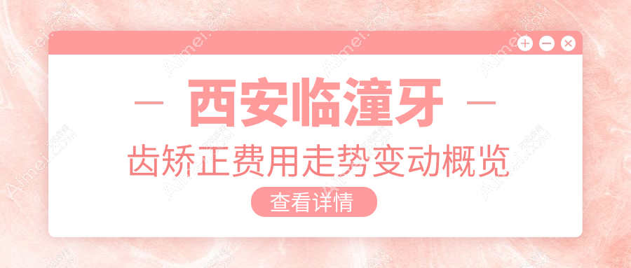 西安临潼牙齿矫正费用走势变动概览