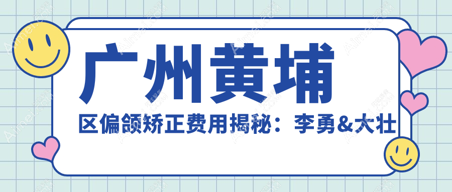 广州黄埔区偏颌矫正费用揭秘：李勇&大壮口腔门诊部收费标准详解