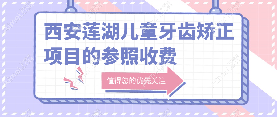 西安莲湖区儿童牙齿矫正报价揭晓，海沣&美莱整形口腔VS米兰柏羽医美价目表