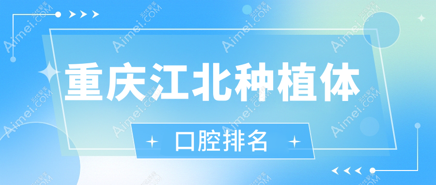 重庆江北区种植体口腔医院推荐：美仑 美奂VS重生VS淋牙俐齿，哪家更专业？