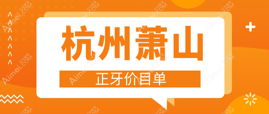 杭州萧山多家口腔门诊正牙费用揭晓，佳明吕才庄等十家机构收费标准大盘点