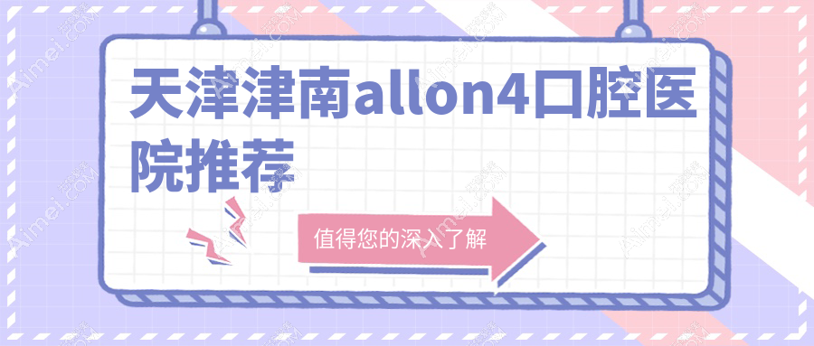 天津津南区多家知名口腔2025年allon4价格表：皓德利辉中齿等医院费用详解