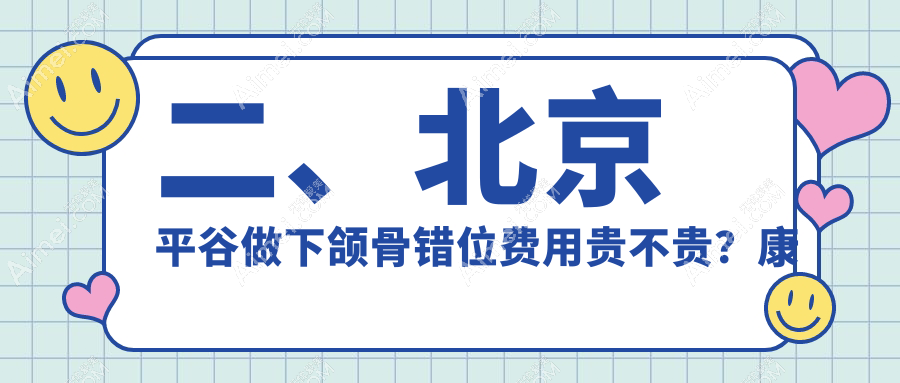 二、北京平谷做下颌骨错位费用贵不贵？康铂宾泰17990|永康国泰22050|康铂21769