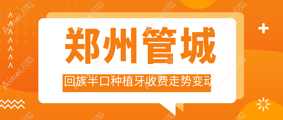 郑州管城回族半口种植牙收费走势变动一览