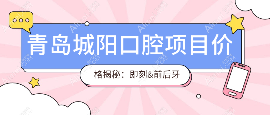 青岛城阳口腔项目价格揭秘：即刻&前后牙种植体费用明细，种一颗80起