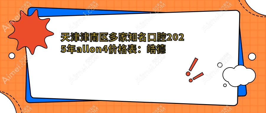 天津津南区多家知名口腔2025年allon4价格表：皓德利辉中齿等医院费用详解