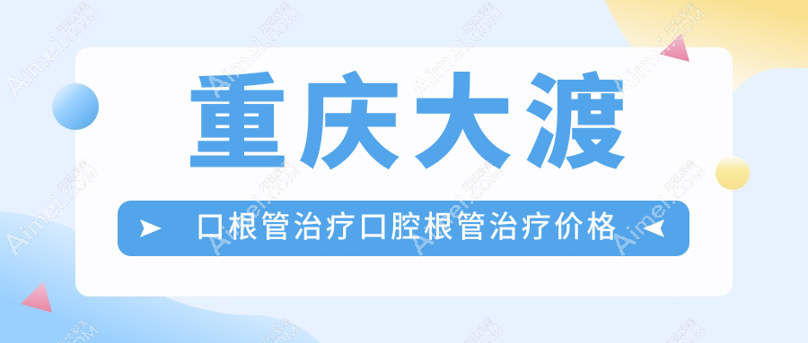 重庆大渡口根管治疗口腔根管治疗价格表