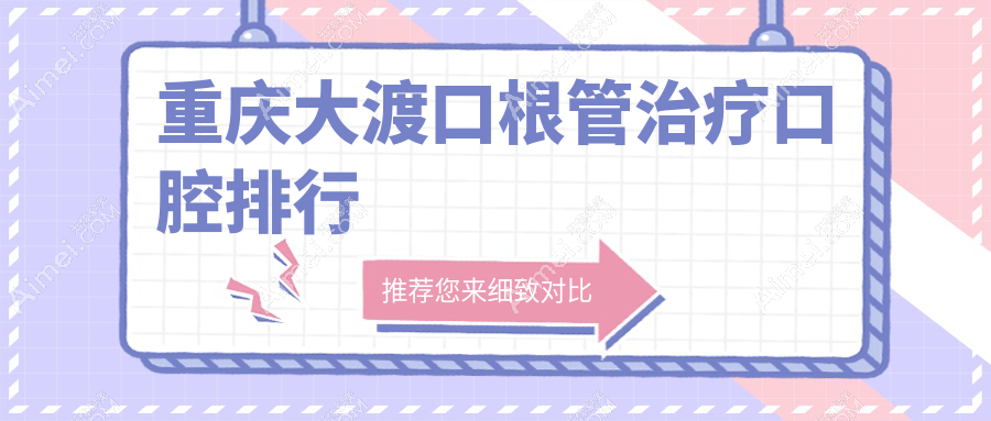 2025年重庆大渡口区根管治疗低价攻略：3家口碑医院排名及根管治疗仅需第三百元详情