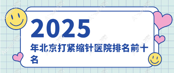 【北京打紧缩针医院排名前十2025】京圈预约艺星|画美|美莱挺多一针上千元不纠结