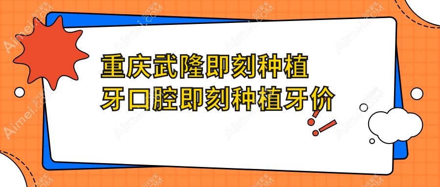 重庆武隆即刻种植牙口腔即刻种植牙价目表