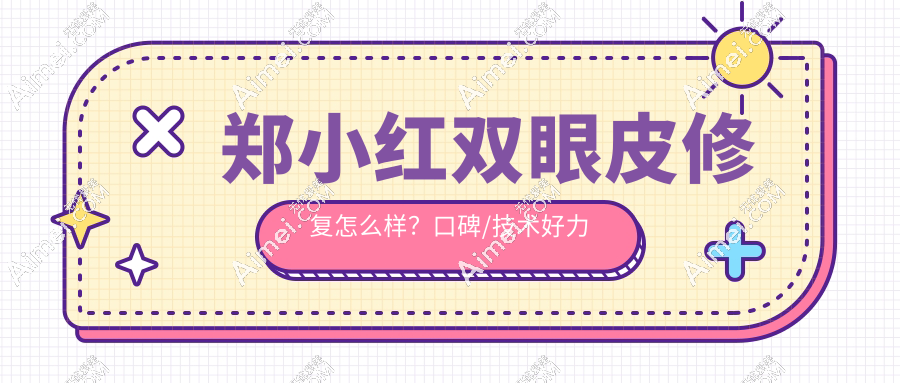 郑小红双眼皮修复怎么样？口碑/技术好力推