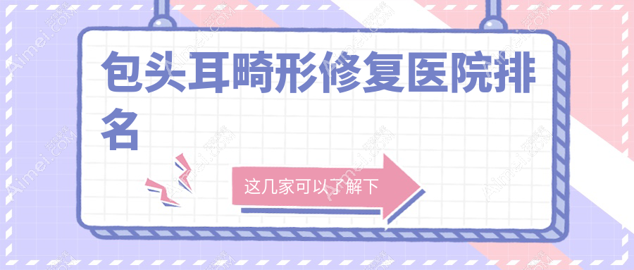 包头耳畸形修复好的医院排名，友友们真实评价医院分享