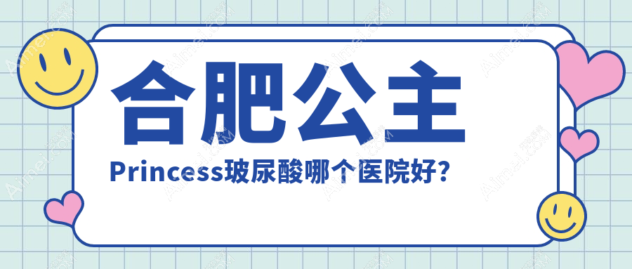 合肥公主Princess玻尿酸哪个医院好？2024排名:台美丽格|福华|福华等入选！附收费表