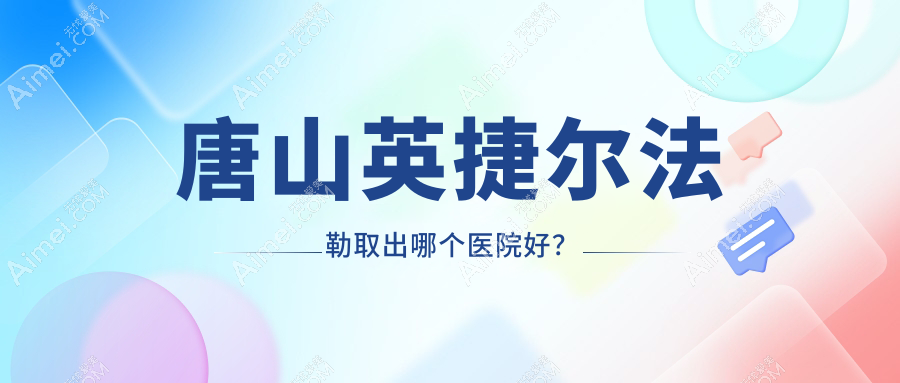 唐山英捷尔法勒取出哪个医院好?硬实力口碑对比:金荣|艾玲|美联臣等五家