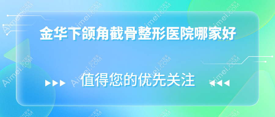 金华下颌角截骨哪家好？金华整形医院排名芭莎、芘丽芙、张小红医美