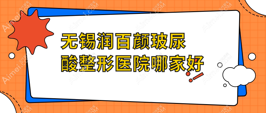 无锡润百颜玻尿酸哪家好？推荐无锡润百颜玻尿酸口碑好还正规的医院
