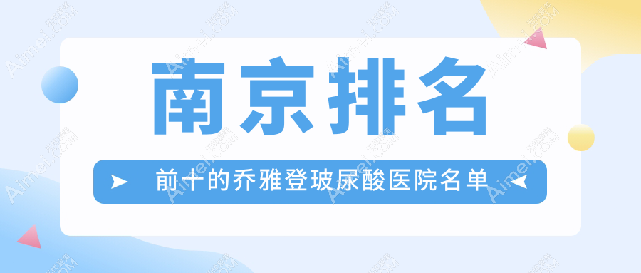 南京排名前十的乔雅登玻尿酸医院名单出炉(推荐南京乔雅登玻尿酸很好的十家医院)