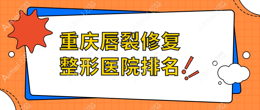 重庆唇裂修复医院排名前十:郑荃丽格徐铎/军科疤痕科唇裂修复不错