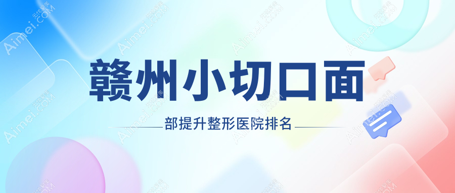 赣州小切口面部提升医院排名前10:华美、俪人小切口面部提升比较好