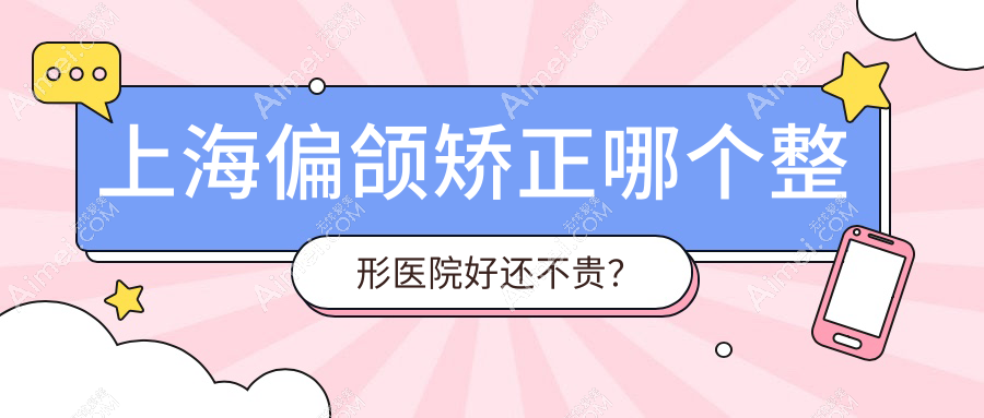 上海偏颌矫正哪个医院好还不贵？联合丽格、九龙好又便宜