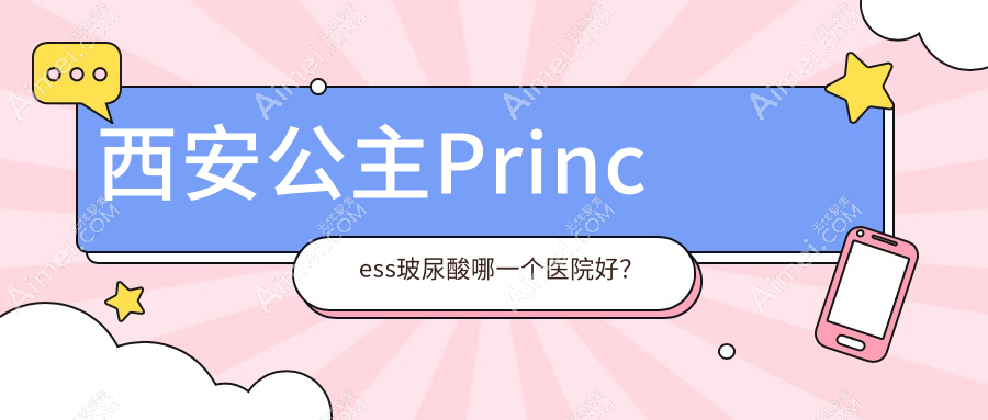西安公主Princess玻尿酸哪一个医院好？精选10家当地硬实力较高的整形机构