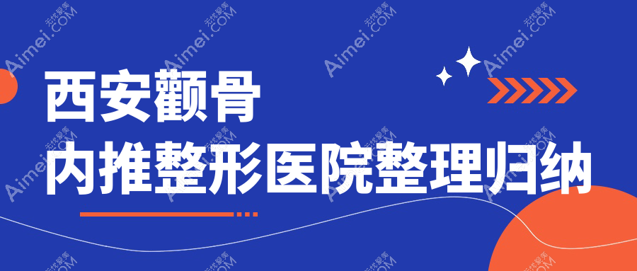 西安颧骨内推整形医院整理归纳前10评测,整理归纳当地这10家被网友们推崇