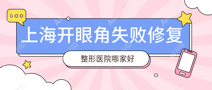上海开眼角失败修复哪家好？推荐上海开眼角失败修复口碑不错还正规的医院