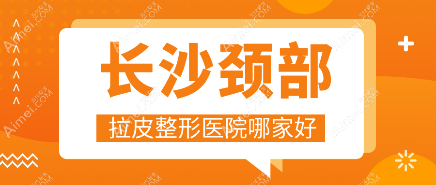 长沙颈部拉皮哪家好?长沙激光除颈纹建议一美|华韩华美|雅美