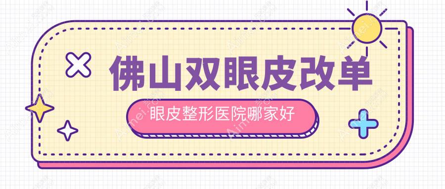 佛山双眼皮改单眼皮哪家好？推荐佛山双眼皮改单眼皮靠谱还正规的医院