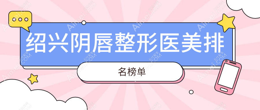 浙江绍兴阴唇整形医院哪家好？九大机构盘点：维美、艺美育美中心等你选！