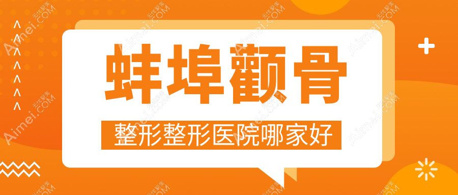 蚌埠颧骨整形哪家好？推荐蚌埠颧骨整形靠谱还正规的医院