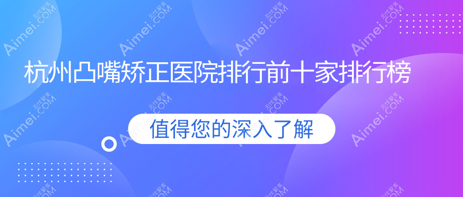 杭州凸嘴矫正医院排行前十家排行榜预览、瑞智是本地热门医院