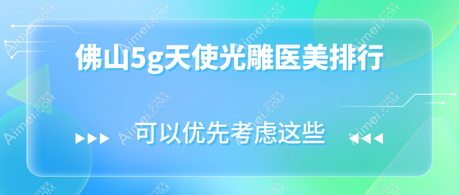 佛山5G天使光雕推荐：华美整形美容与美莱整形跻身前十强！