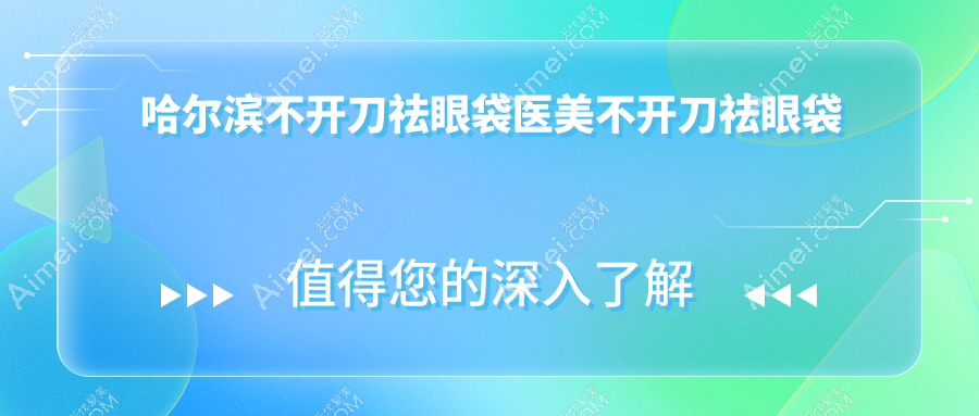 哈尔滨不开刀祛眼袋医美不开刀祛眼袋推荐