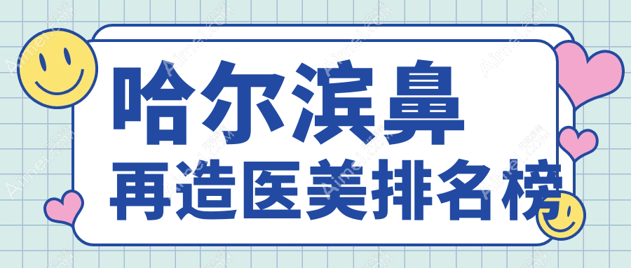 哈尔滨专业鼻再造医美机构排名发布，点击解锁专属价格表！